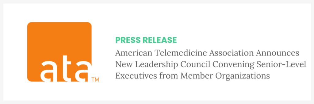 AMERICAN TELEMEDICINE ASSOCIATION ANNOUNCES NEW LEADERSHIP COUNCIL CONVENING SENIOR-LEVEL EXECUTIVES FROM MEMBER ORGANIZATIONS